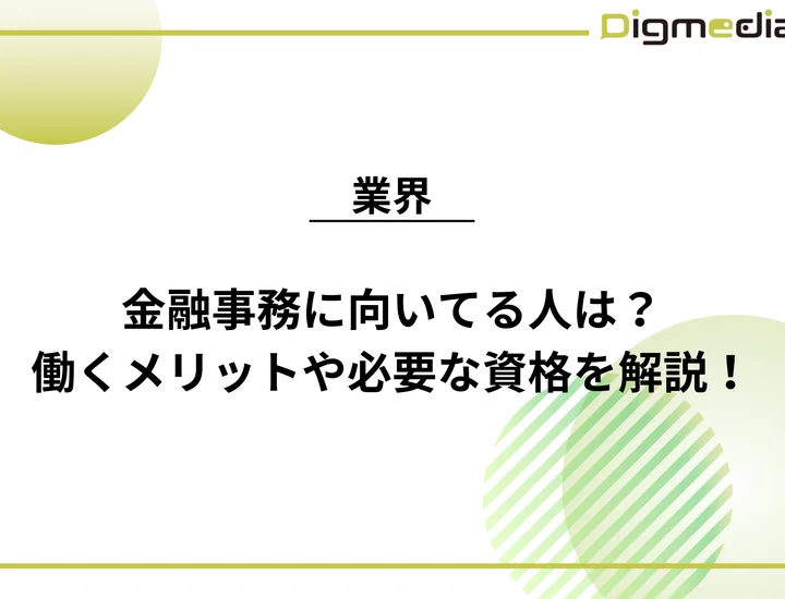 金融事務に向いてる人は？働くメリット・デメリットや必要な資格を徹底解説！